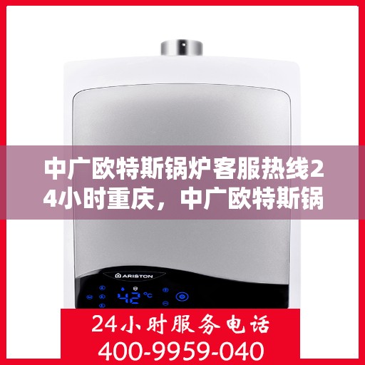 中广欧特斯锅炉客服热线24小时重庆，中广欧特斯锅炉重庆24小时客服热线全攻略
