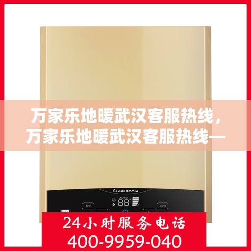 万家乐地暖武汉客服热线，万家乐地暖武汉客服热线——专业解答，温暖您的家