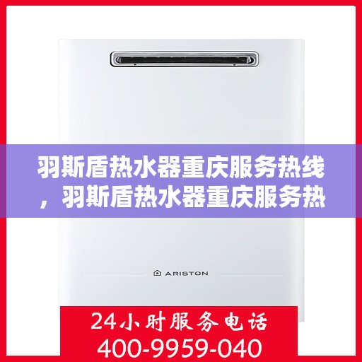 羽斯盾热水器重庆服务热线，羽斯盾热水器重庆服务热线，专业团队，贴心服务