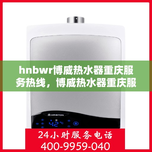hnbwr博威热水器重庆服务热线，博威热水器重庆服务热线，专业团队为您提供贴心服务