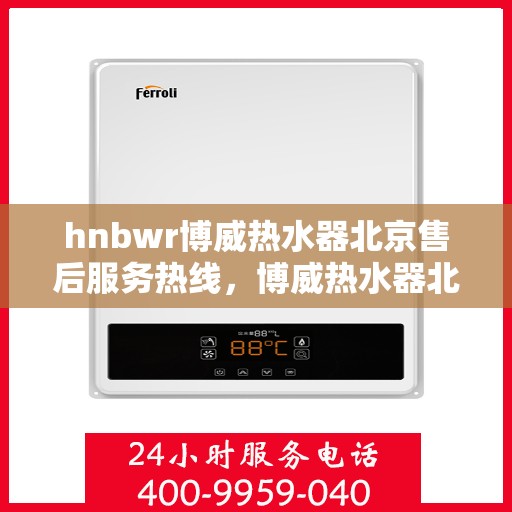 hnbwr博威热水器北京售后服务热线，博威热水器北京售后热线，专业服务，贴心保障