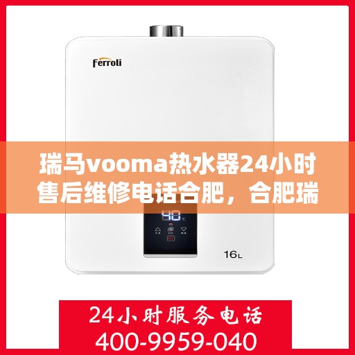 瑞马vooma热水器24小时售后维修电话合肥，合肥瑞马vooma热水器全天候售后维修服务热线