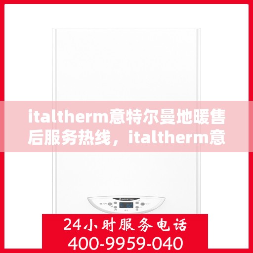 italtherm意特尔曼地暖售后服务热线，italtherm意特尔曼地暖售后服务热线，专业解决您的温暖问题