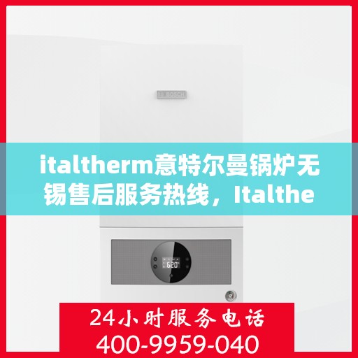 italtherm意特尔曼锅炉无锡售后服务热线，Italtherm意特尔曼锅炉无锡售后服务热线，专业团队，贴心服务