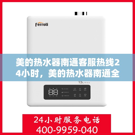 美的热水器南通客服热线24小时，美的热水器南通全天候客服热线，贴心服务随时在线