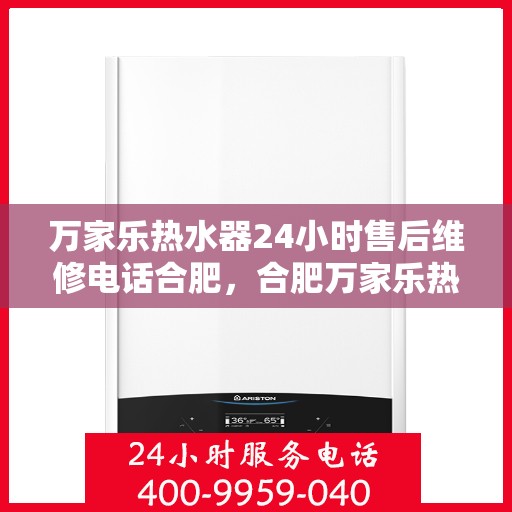 万家乐热水器24小时售后维修电话合肥，合肥万家乐热水器全天候售后维修服务热线
