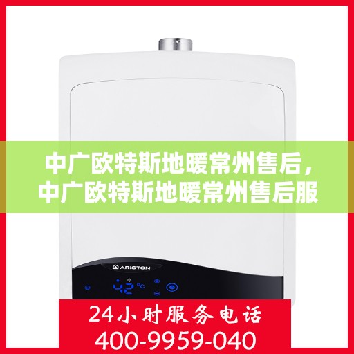 中广欧特斯地暖常州售后，中广欧特斯地暖常州售后服务解析