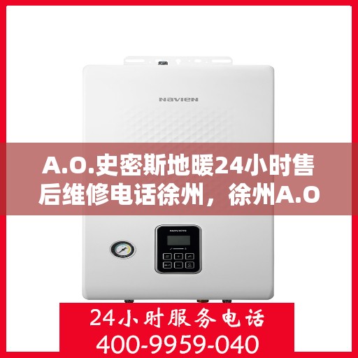A.O.史密斯地暖24小时售后维修电话徐州，徐州A.O.史密斯地暖全天候售后维修服务热线