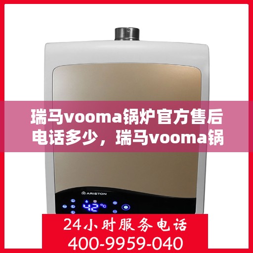 瑞马vooma锅炉官方售后电话多少，瑞马vooma锅炉官方售后电话热线及售后服务解析