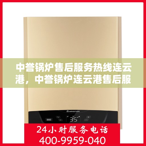 中誉锅炉售后服务热线连云港，中誉锅炉连云港售后服务热线，专业团队为您提供全方位服务支持