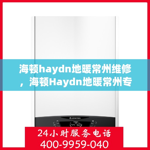海顿haydn地暖常州维修，海顿Haydn地暖常州专业维修服务
