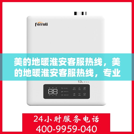 美的地暖淮安客服热线，美的地暖淮安客服热线，专业解答，温暖您的每一个冬天