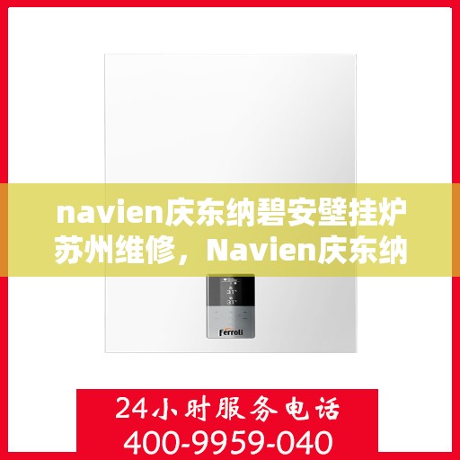 navien庆东纳碧安壁挂炉苏州维修，Navien庆东纳碧安壁挂炉苏州专业维修服务