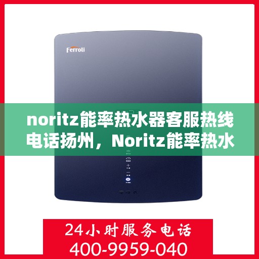 noritz能率热水器客服热线电话扬州，Noritz能率热水器扬州客服热线电话全解析