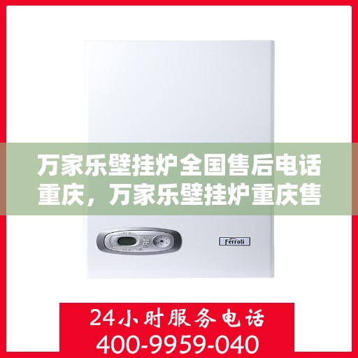 万家乐壁挂炉全国售后电话重庆，万家乐壁挂炉重庆售后电话及维修服务全解析