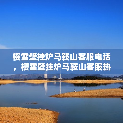 樱雪壁挂炉马鞍山客服电话，樱雪壁挂炉马鞍山客服热线及售后服务指南