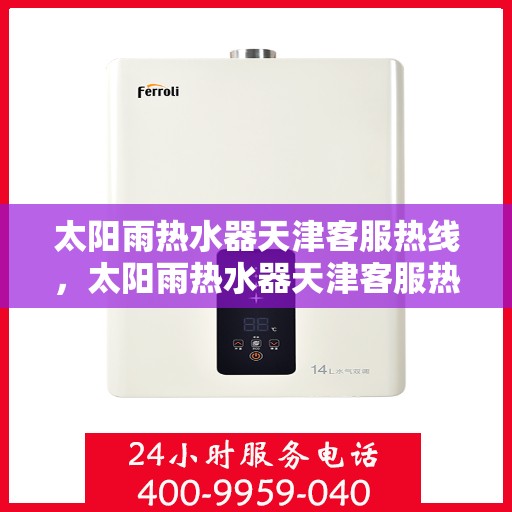 太阳雨热水器天津客服热线，太阳雨热水器天津客服热线，专业解答，贴心服务