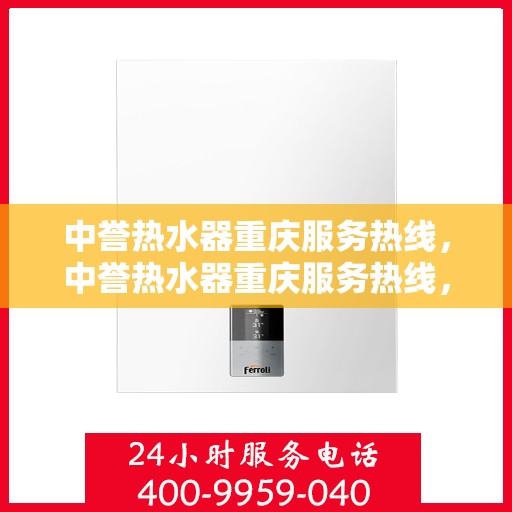 中誉热水器重庆服务热线，中誉热水器重庆服务热线，专业团队，贴心服务