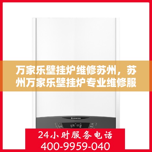 万家乐壁挂炉维修苏州，苏州万家乐壁挂炉专业维修服务