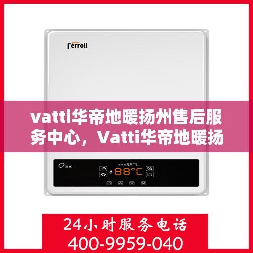 vatti华帝地暖扬州售后服务中心，Vatti华帝地暖扬州售后中心，专业维修，贴心服务