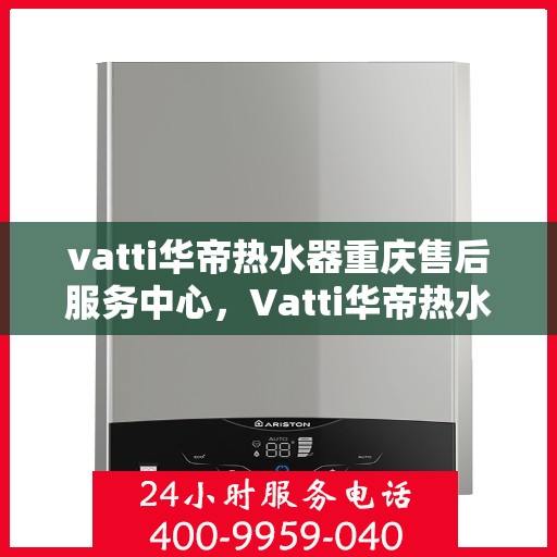 vatti华帝热水器重庆售后服务中心，Vatti华帝热水器重庆售后服务中心，专业维修，贴心服务