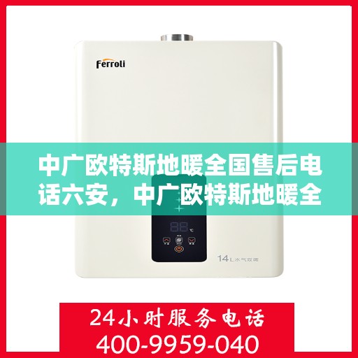 中广欧特斯地暖全国售后电话六安，中广欧特斯地暖全国售后电话六安——专业售后，贴心服务