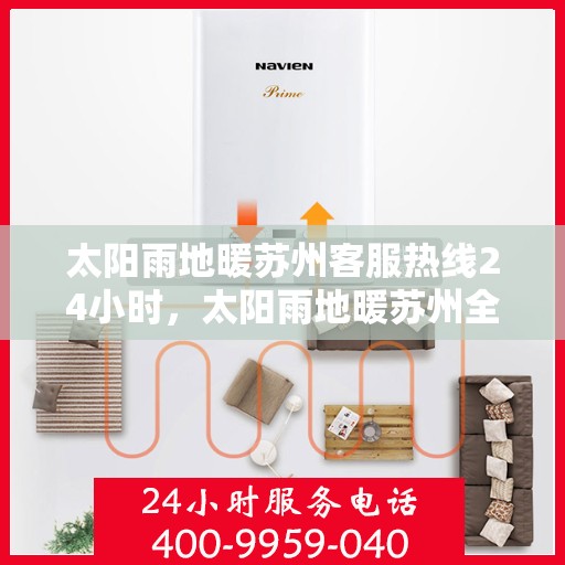 太阳雨地暖苏州客服热线24小时，太阳雨地暖苏州全天候客服热线，温暖服务不打烊