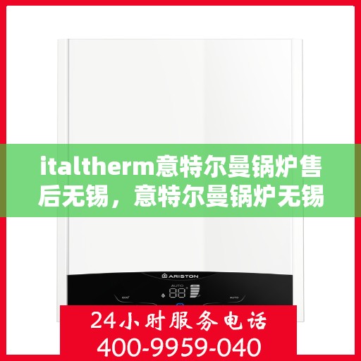 italtherm意特尔曼锅炉售后无锡，意特尔曼锅炉无锡售后服务中心，专业维修与保养一站式解决方案