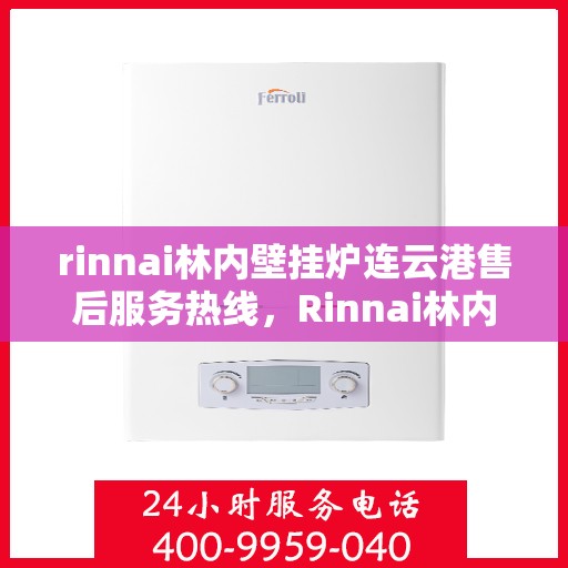 rinnai林内壁挂炉连云港售后服务热线，Rinnai林内壁挂炉连云港专业售后服务热线及支持指南