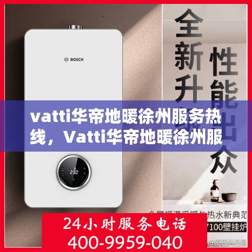 vatti华帝地暖徐州服务热线，Vatti华帝地暖徐州服务热线，专业温暖，一触即达