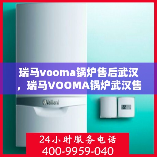瑞马vooma锅炉售后武汉，瑞马VOOMA锅炉武汉售后服务中心专业服务介绍