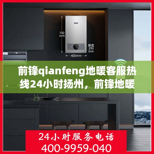 前锋qianfeng地暖客服热线24小时扬州，前锋地暖扬州客服热线全天候服务，温暖不打烊