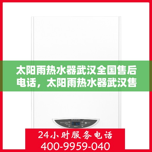 太阳雨热水器武汉全国售后电话，太阳雨热水器武汉售后电话及全国服务网点一览