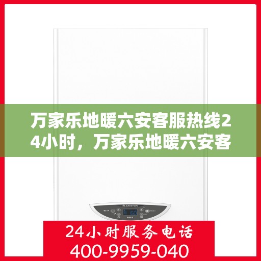万家乐地暖六安客服热线24小时，万家乐地暖六安客服全天候热线，温暖连接每一家庭