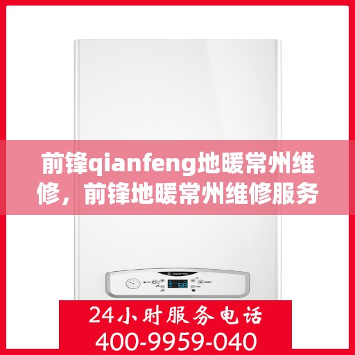 前锋qianfeng地暖常州维修，前锋地暖常州维修服务详解