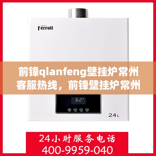 前锋qianfeng壁挂炉常州客服热线，前锋壁挂炉常州客服热线，专业解答，贴心服务