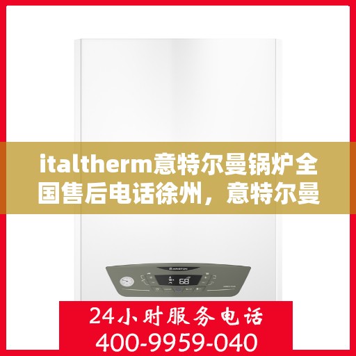 italtherm意特尔曼锅炉全国售后电话徐州，意特尔曼锅炉全国售后热线徐州服务站点