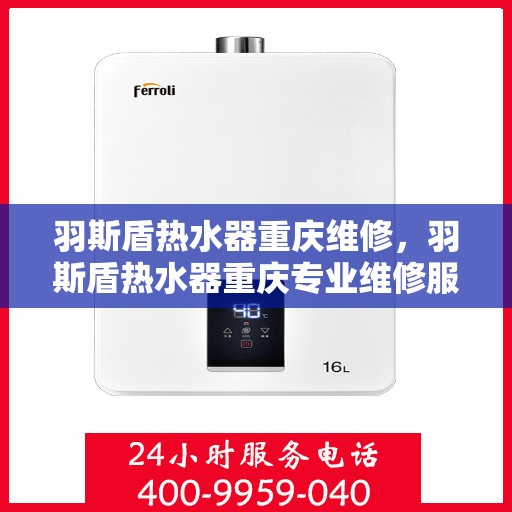 羽斯盾热水器重庆维修，羽斯盾热水器重庆专业维修服务