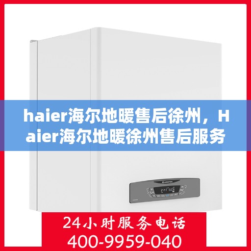 haier海尔地暖售后徐州，Haier海尔地暖徐州售后服务中心，专业维修，温暖您的生活