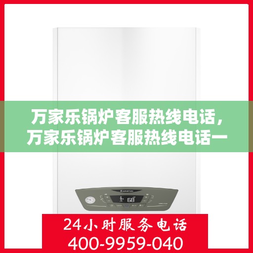 万家乐锅炉客服热线电话，万家乐锅炉客服热线电话一览，专业团队为您解答疑问！