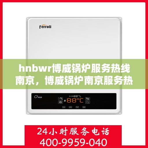hnbwr博威锅炉服务热线南京，博威锅炉南京服务热线，专业解决方案，贴心为您服务