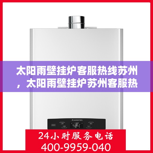 太阳雨壁挂炉客服热线苏州，太阳雨壁挂炉苏州客服热线全攻略