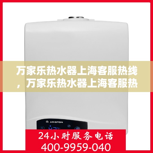 万家乐热水器上海客服热线，万家乐热水器上海客服热线——专业售后，温暖您的生活