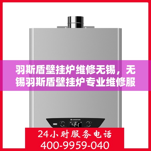 羽斯盾壁挂炉维修无锡，无锡羽斯盾壁挂炉专业维修服务
