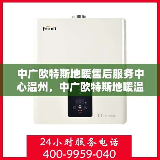 中广欧特斯地暖售后服务中心温州，中广欧特斯地暖温州售后服务中心，专业维修，贴心服务