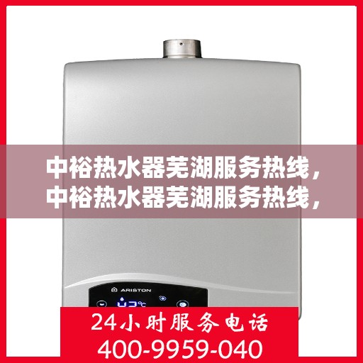 中裕热水器芜湖服务热线，中裕热水器芜湖服务热线，专业售后支持，温暖您的生活