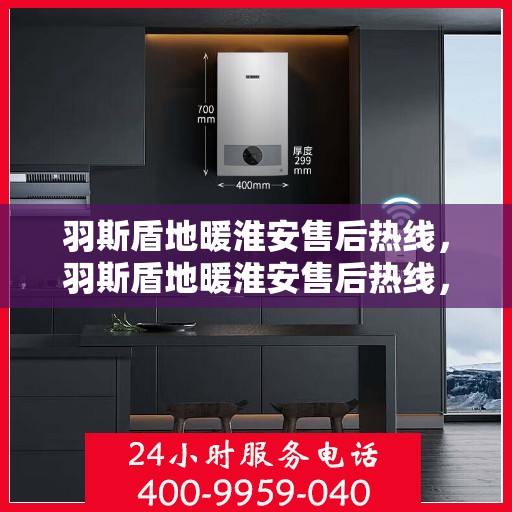 羽斯盾地暖淮安售后热线，羽斯盾地暖淮安售后热线，专业团队，温暖无忧的售后服务体验