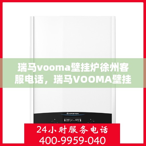 瑞马vooma壁挂炉徐州客服电话，瑞马VOOMA壁挂炉徐州客服热线及咨询服务