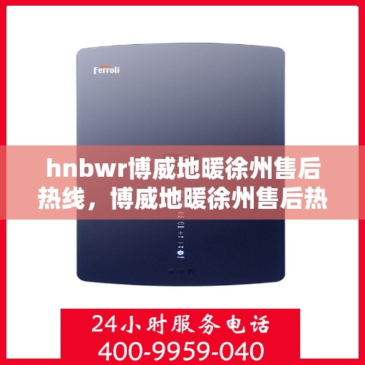 hnbwr博威地暖徐州售后热线，博威地暖徐州售后热线，专业解决您的地暖问题