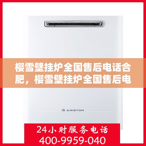 樱雪壁挂炉全国售后电话合肥，樱雪壁挂炉全国售后电话合肥服务网点全面解析